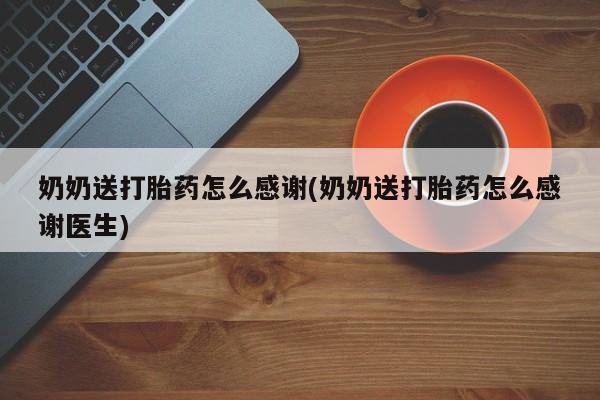 打胎药的微信联系方式奶奶送打胎药怎么感谢(奶奶送打胎药怎么感谢医生)