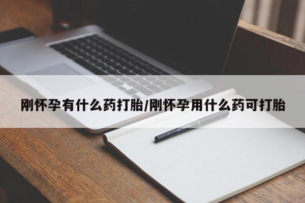 打胎药的微信联系方式刚怀孕有什么药打胎/刚怀孕用什么药可打胎