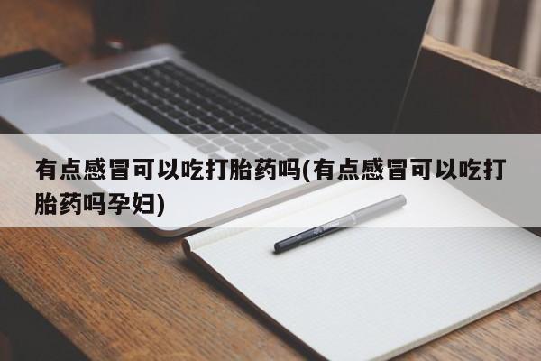 打胎药的微信联系方式有点感冒可以吃打胎药吗(有点感冒可以吃打胎药吗孕妇)