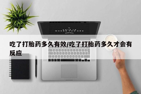 打胎药的微信联系方式吃了打胎药多久有效/吃了打胎药多久才会有反应