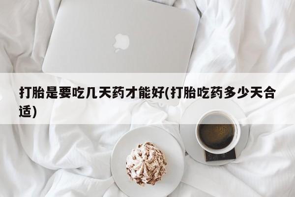 打胎药的微信联系方式打胎是要吃几天药才能好(打胎吃药多少天合适)