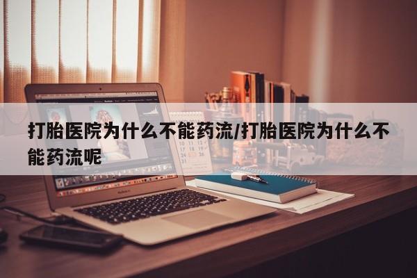 打胎药的微信联系方式打胎医院为什么不能药流/打胎医院为什么不能药流呢