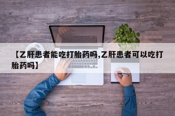 打胎药的微信联系方式【乙肝患者能吃打胎药吗,乙肝患者可以吃打胎药吗】