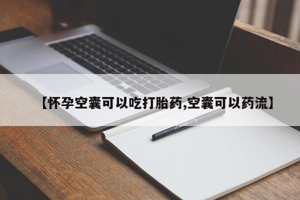 打胎药的微信联系方式【怀孕空囊可以吃打胎药,空囊可以药流】