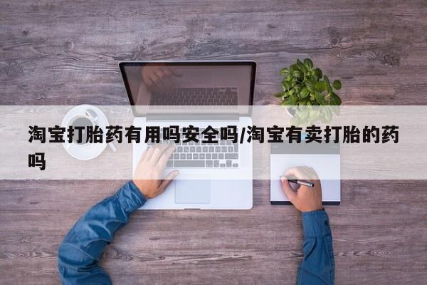 打胎药的微信联系方式淘宝打胎药有用吗安全吗/淘宝有卖打胎的药吗