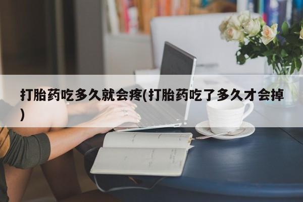 打胎药的微信联系方式打胎药吃多久就会疼(打胎药吃了多久才会掉)