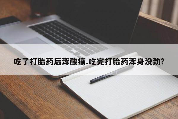 打胎药的微信联系方式吃了打胎药后浑酸痛.吃完打胎药浑身没劲？