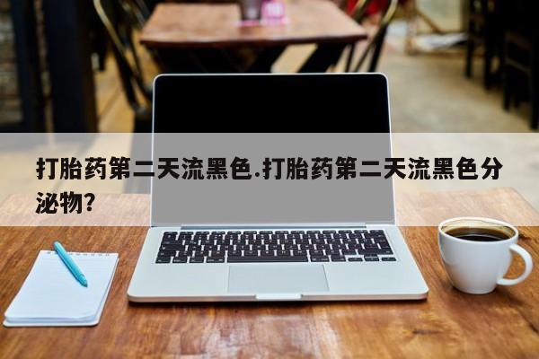 打胎药的微信联系方式打胎药第二天流黑色.打胎药第二天流黑色分泌物？