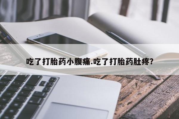 打胎药的微信联系方式吃了打胎药小腹痛.吃了打胎药肚疼？