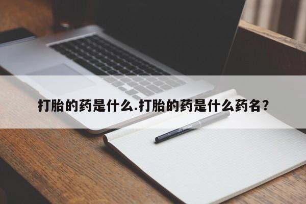 打胎药的微信联系方式打胎的药是什么.打胎的药是什么药名？