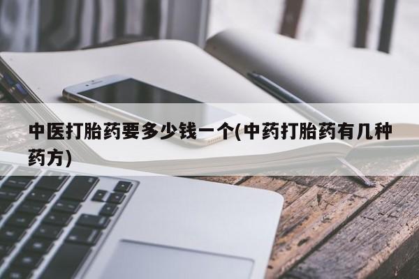 打胎药的微信联系方式中医打胎药要多少钱一个(中药打胎药有几种药方)