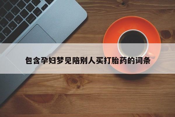 打胎药的微信联系方式包含孕妇梦见陪别人买打胎药的词条