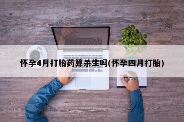 打胎药的微信联系方式怀孕4月打胎药算杀生吗(怀孕四月打胎)