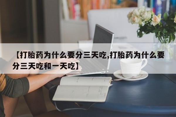 打胎药的微信联系方式【打胎药为什么要分三天吃,打胎药为什么要分三天吃和一天吃】