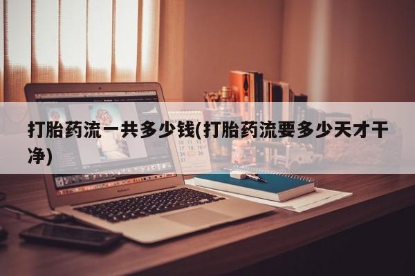 打胎药的微信联系方式打胎药流一共多少钱(打胎药流要多少天才干净)