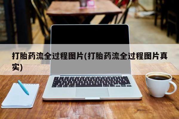 打胎药的微信联系方式打胎药流全过程图片(打胎药流全过程图片真实)