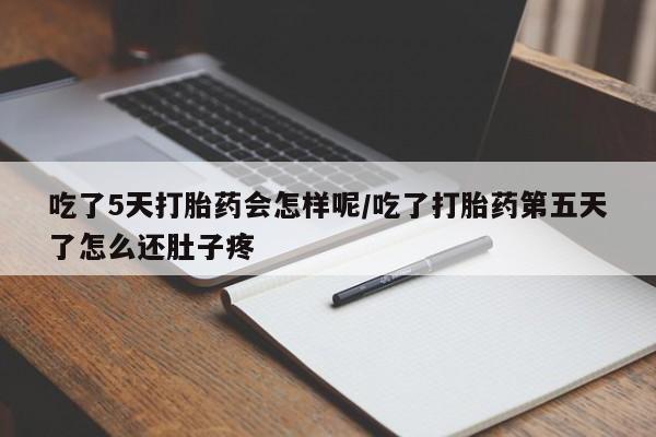 打胎药的微信联系方式吃了5天打胎药会怎样呢/吃了打胎药第五天了怎么还肚子疼