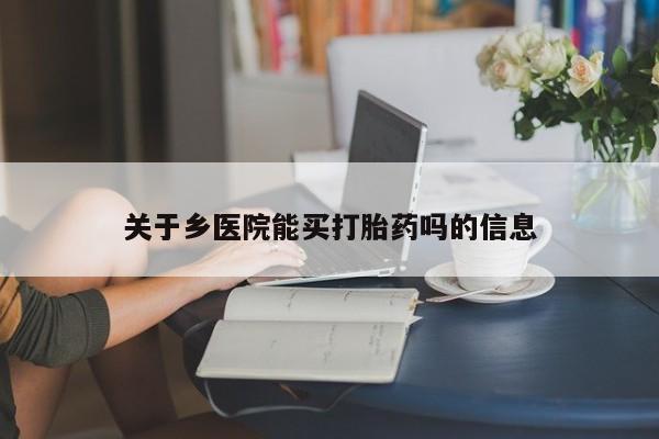 打胎药的微信联系方式关于乡医院能买打胎药吗的信息