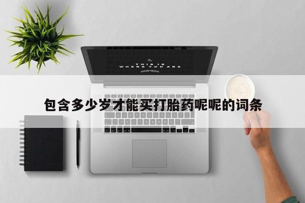 打胎药的微信联系方式包含多少岁才能买打胎药呢呢的词条